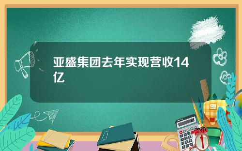 亚盛集团去年实现营收14亿