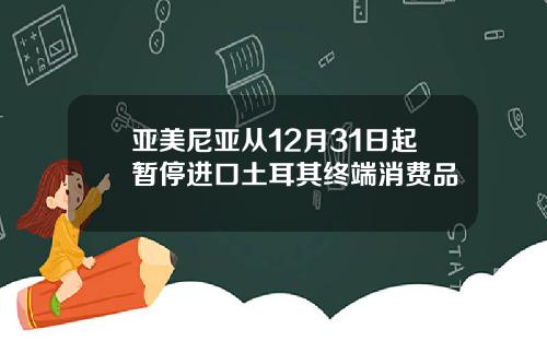 亚美尼亚从12月31日起暂停进口土耳其终端消费品