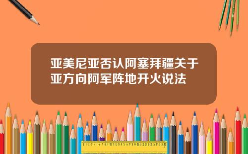 亚美尼亚否认阿塞拜疆关于亚方向阿军阵地开火说法