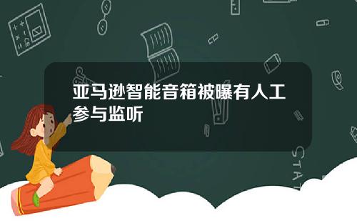 亚马逊智能音箱被曝有人工参与监听