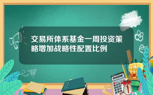 交易所体系基金一周投资策略增加战略性配置比例