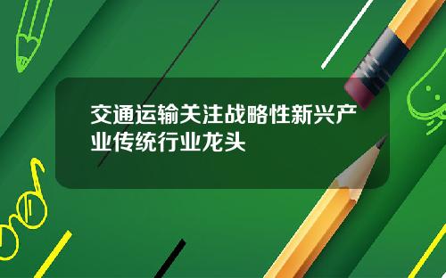 交通运输关注战略性新兴产业传统行业龙头