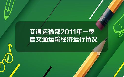 交通运输部2011年一季度交通运输经济运行情况