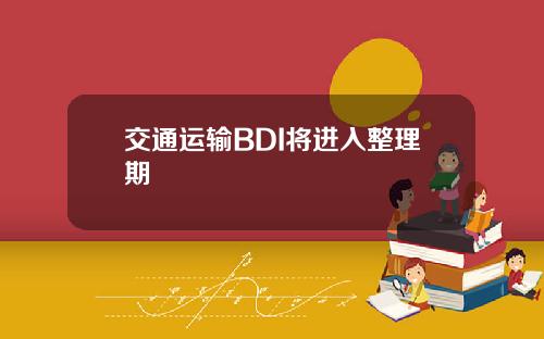 交通运输BDI将进入整理期