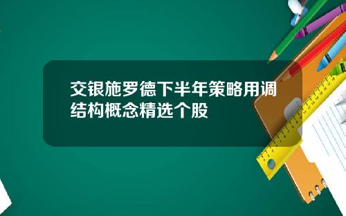 交银施罗德下半年策略用调结构概念精选个股