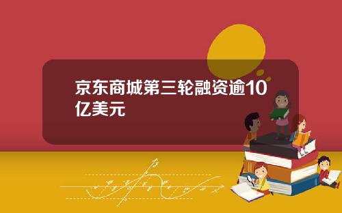 京东商城第三轮融资逾10亿美元