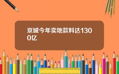 京城今年卖地款料达1300亿