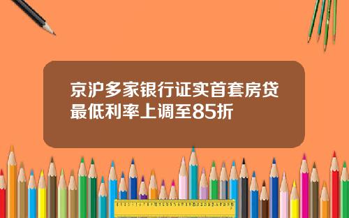 京沪多家银行证实首套房贷最低利率上调至85折