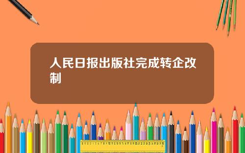 人民日报出版社完成转企改制