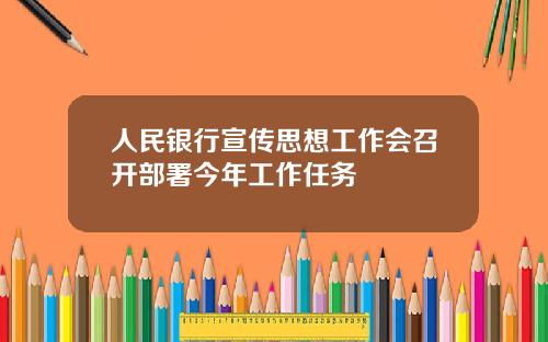 人民银行宣传思想工作会召开部署今年工作任务