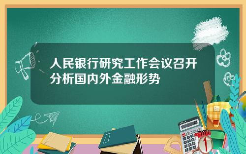 人民银行研究工作会议召开分析国内外金融形势