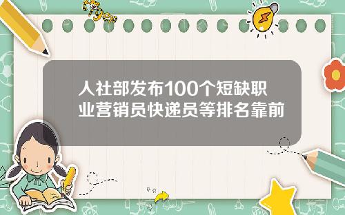 人社部发布100个短缺职业营销员快递员等排名靠前