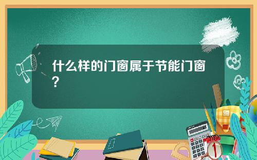 什么样的门窗属于节能门窗？