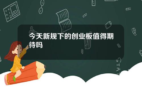 今天新规下的创业板值得期待吗