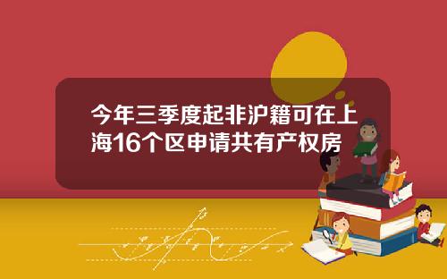 今年三季度起非沪籍可在上海16个区申请共有产权房