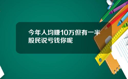 今年人均赚10万但有一半股民说亏钱你呢