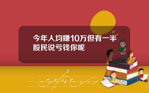 今年人均赚10万但有一半股民说亏钱你呢