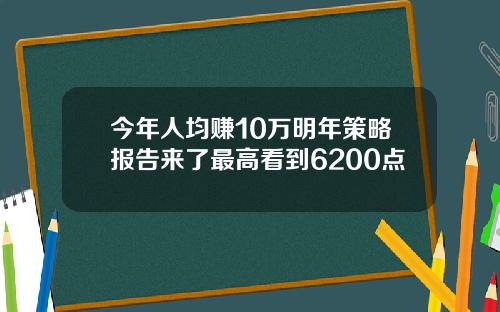 今年人均赚10万明年策略报告来了最高看到6200点