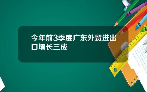 今年前3季度广东外贸进出口增长三成