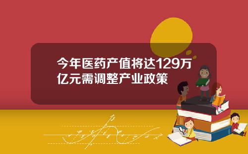 今年医药产值将达129万亿元需调整产业政策