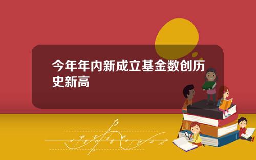 今年年内新成立基金数创历史新高