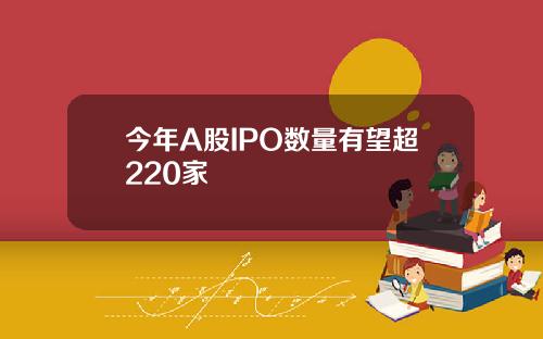 今年A股IPO数量有望超220家