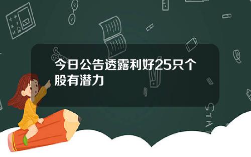 今日公告透露利好25只个股有潜力