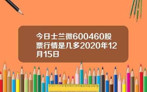 今日士兰微600460股票行情是几多2020年12月15日