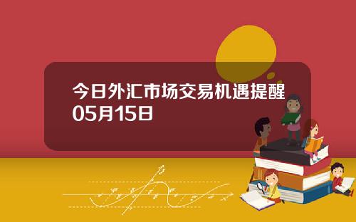 今日外汇市场交易机遇提醒05月15日