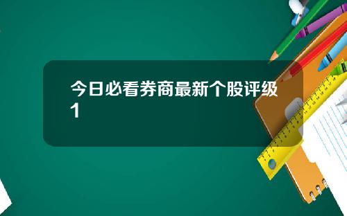 今日必看券商最新个股评级1