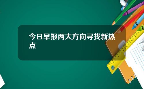 今日早报两大方向寻找新热点