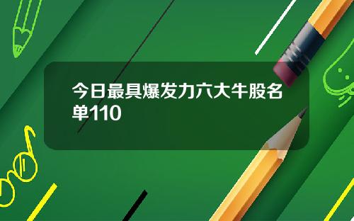 今日最具爆发力六大牛股名单110