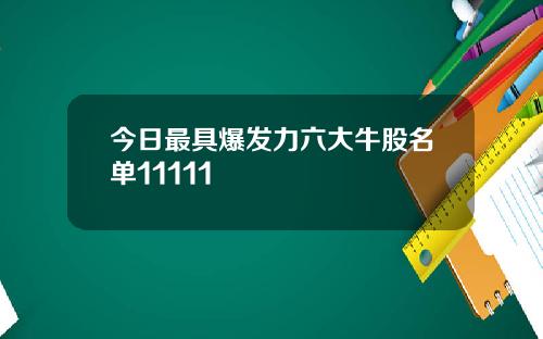 今日最具爆发力六大牛股名单11111