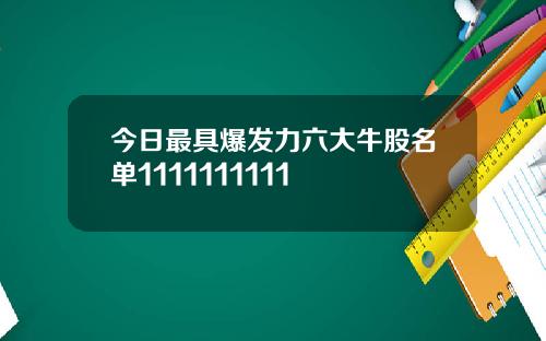 今日最具爆发力六大牛股名单1111111111