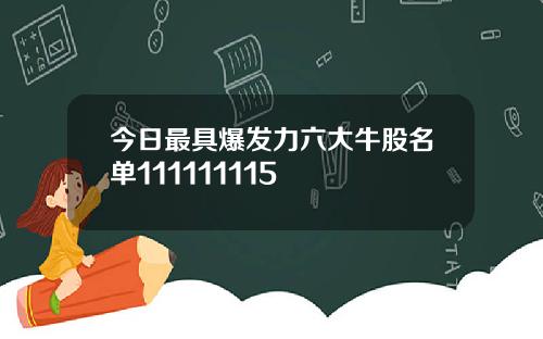 今日最具爆发力六大牛股名单111111115