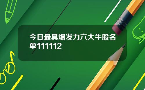 今日最具爆发力六大牛股名单111112