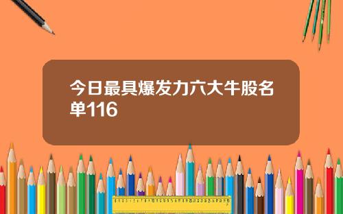 今日最具爆发力六大牛股名单116