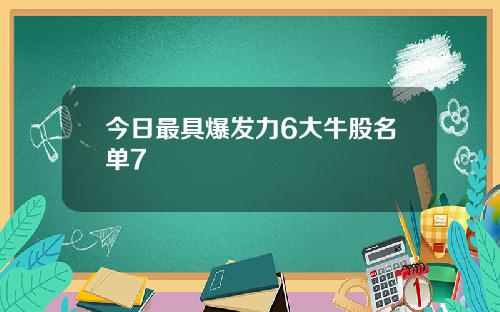 今日最具爆发力6大牛股名单7