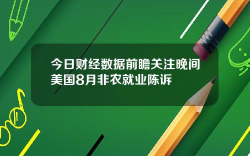 今日财经数据前瞻关注晚间美国8月非农就业陈诉