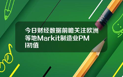 今日财经数据前瞻关注欧洲等地Markit制造业PMI初值