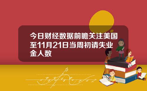 今日财经数据前瞻关注美国至11月21日当周初请失业金人数