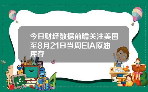 今日财经数据前瞻关注美国至8月21日当周EIA原油库存