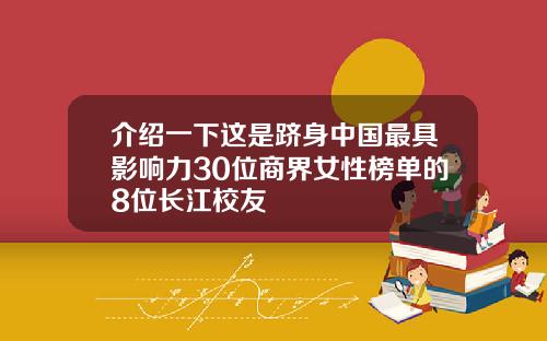 介绍一下这是跻身中国最具影响力30位商界女性榜单的8位长江校友