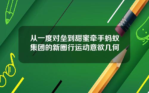 从一度对垒到甜蜜牵手蚂蚁集团的新圈行运动意欲几何