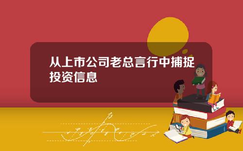 从上市公司老总言行中捕捉投资信息