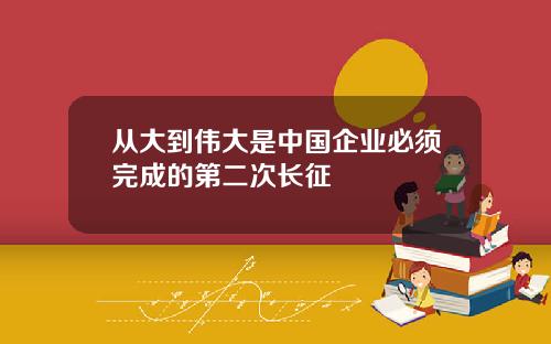 从大到伟大是中国企业必须完成的第二次长征