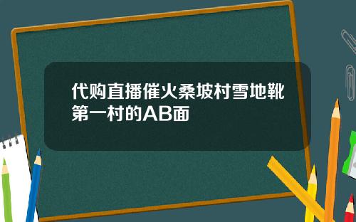 代购直播催火桑坡村雪地靴第一村的AB面