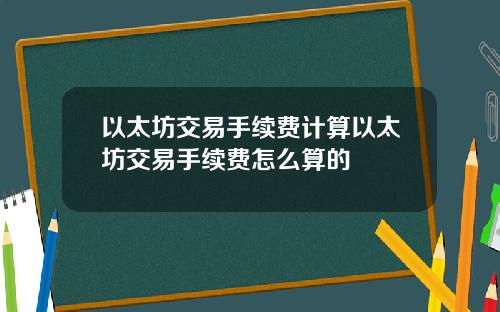 以太坊交易手续费计算以太坊交易手续费怎么算的