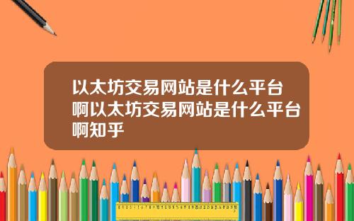 以太坊交易网站是什么平台啊以太坊交易网站是什么平台啊知乎