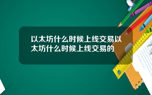 以太坊什么时候上线交易以太坊什么时候上线交易的